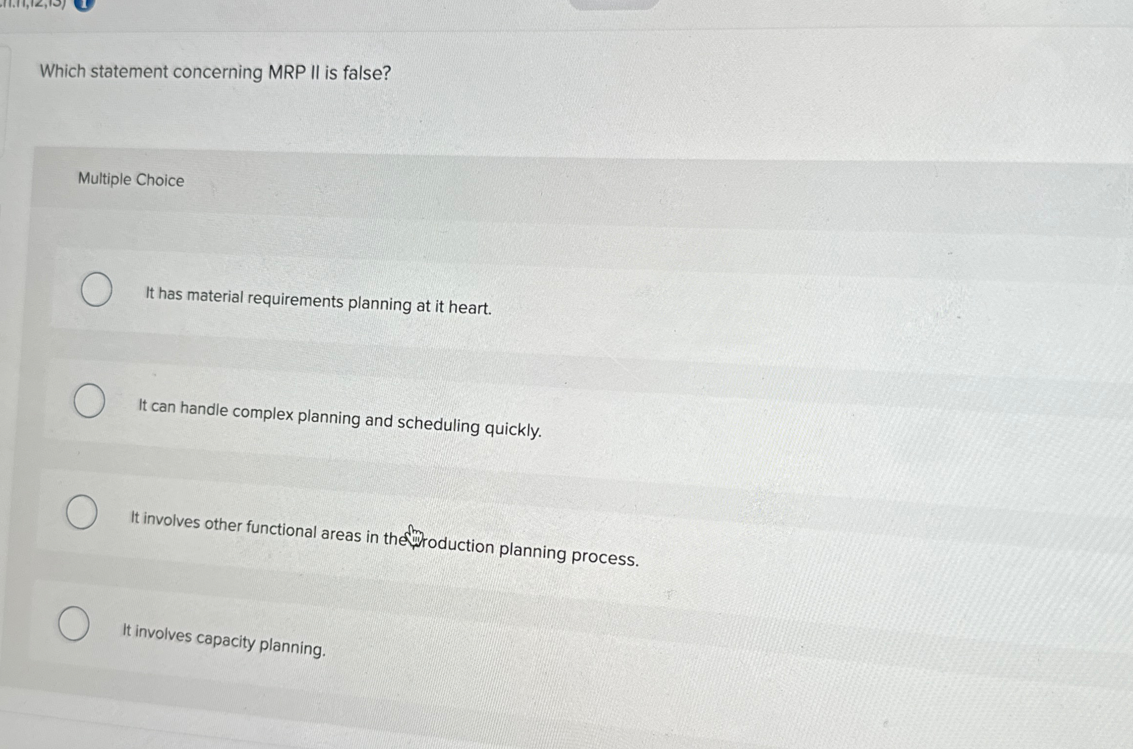  Which statement concerning MRP II is false? Multiple Choice It has