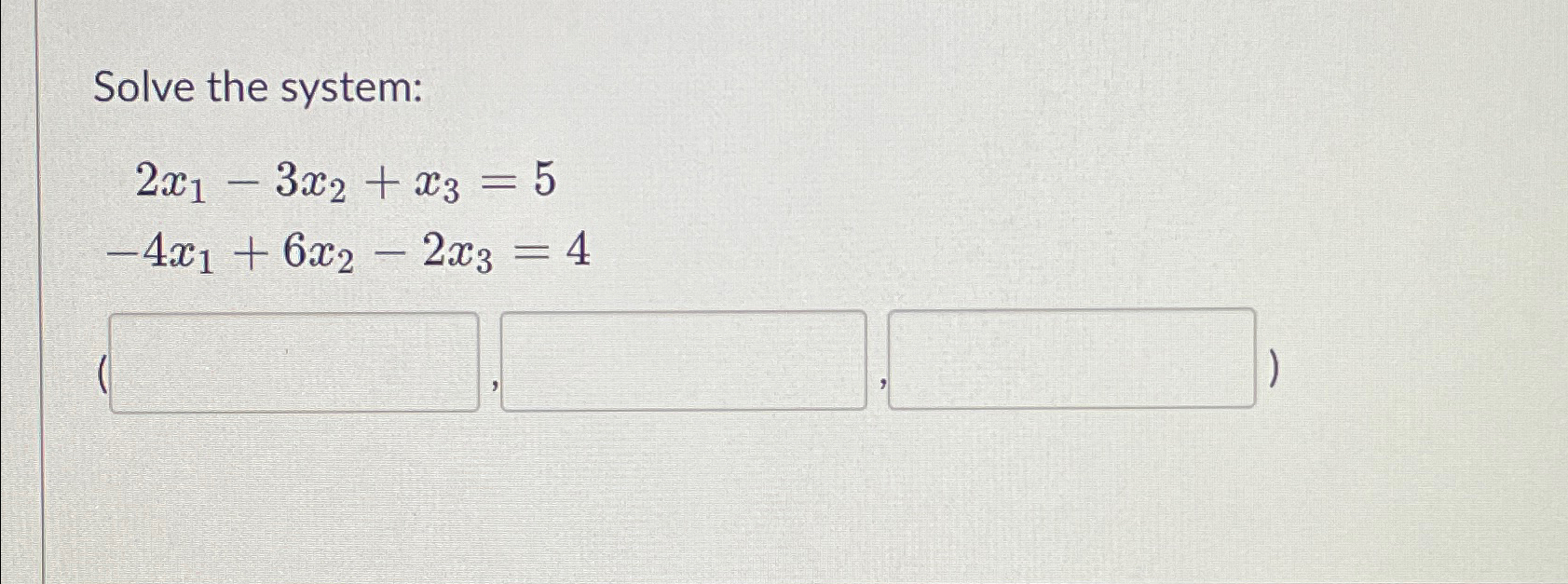  Solve the system: 2x1-3x2+x3=5 -4x1+6x2-2x3=4 