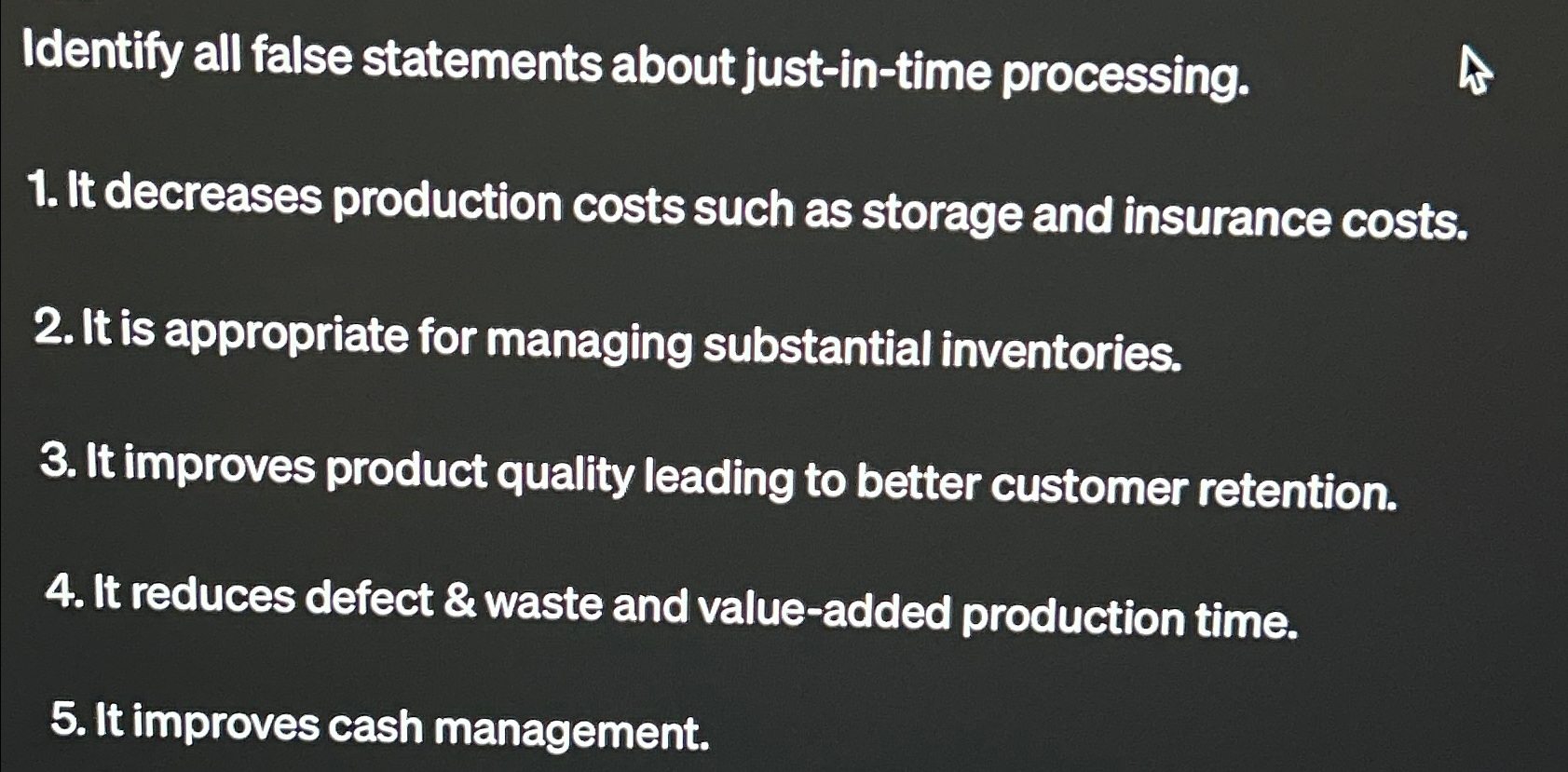  Identify all false statements about just-in-time processing. It decreases production costs