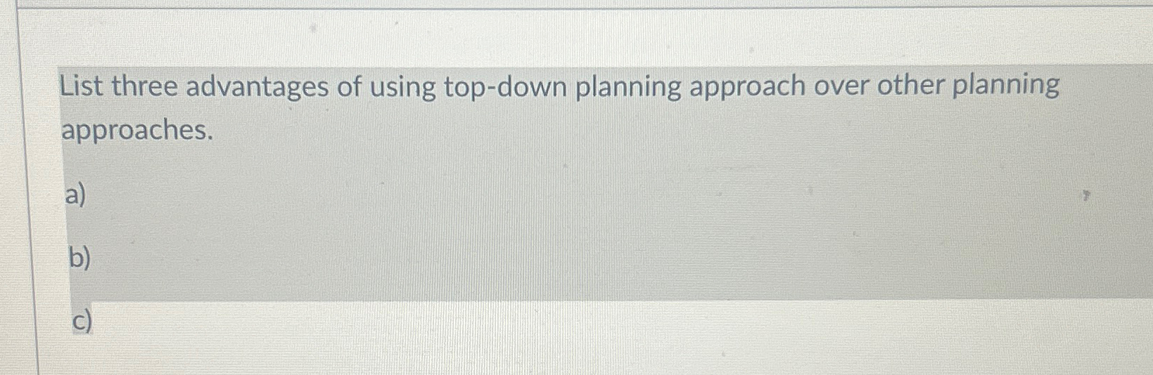  List three advantages of using top-down planning approach over other planning