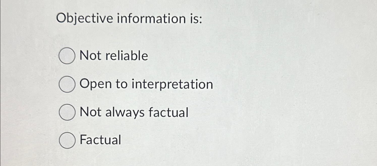  Objective information is: Not reliable Open to interpretation Not always factual