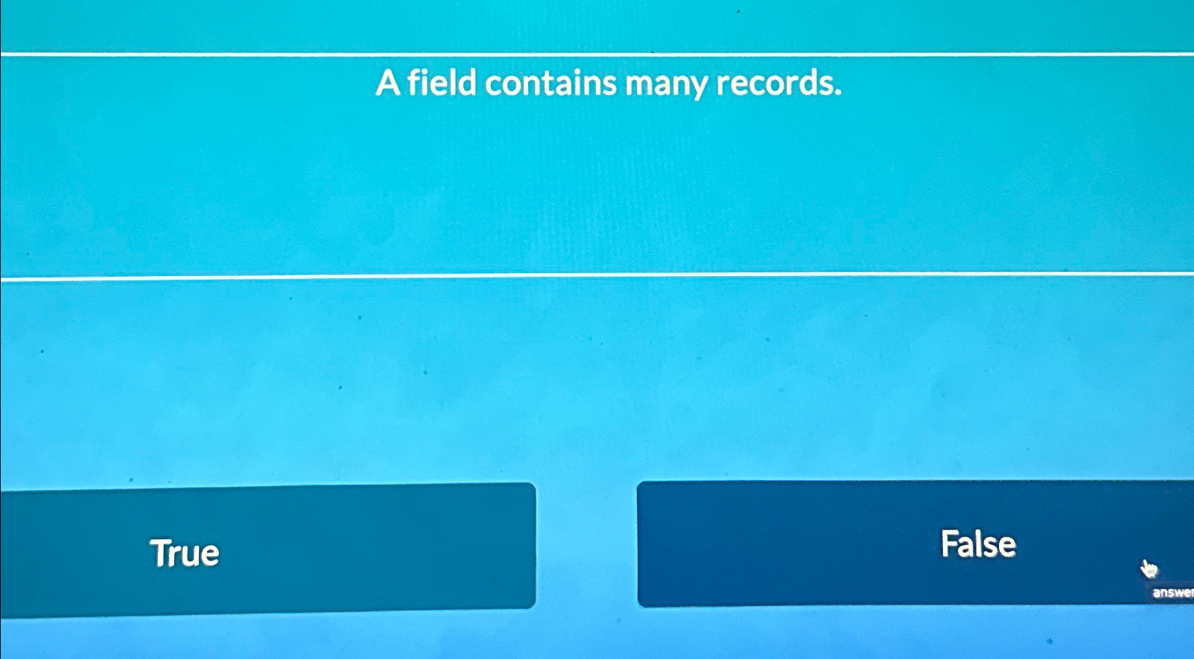  A field contains many records. True False 
