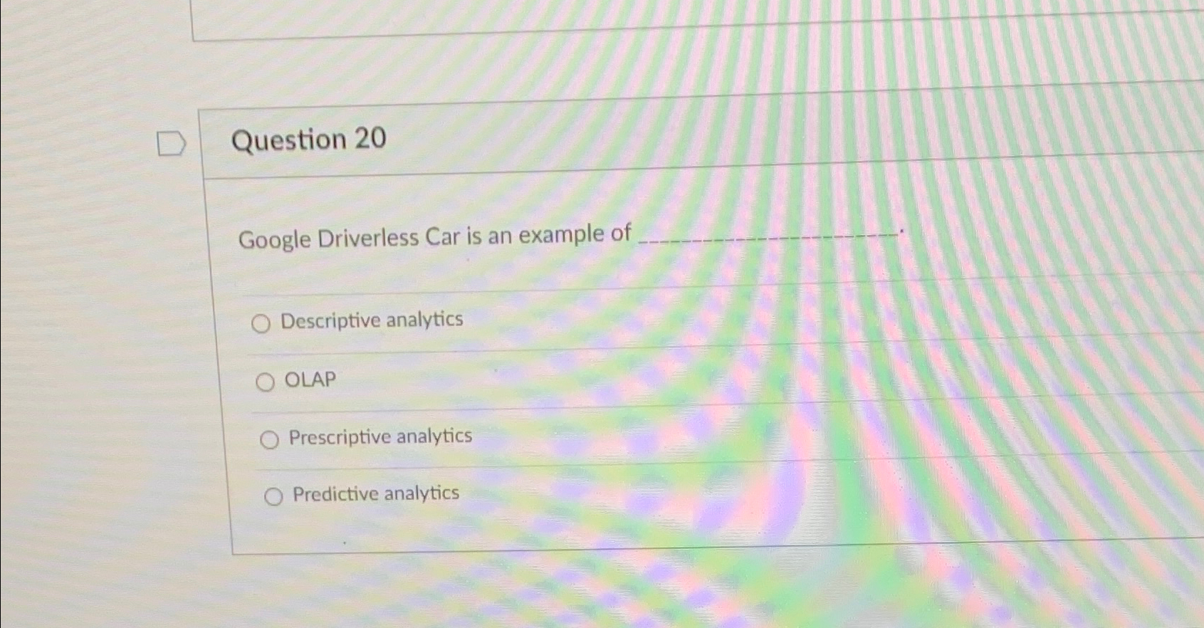  Question 20 Google Driverless Car is an example of Descriptive analytics