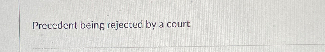  Precedent being rejected by a court 
