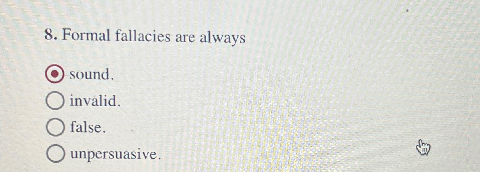  Formal fallacies are always sound. invalid. false. unpersuasive. 