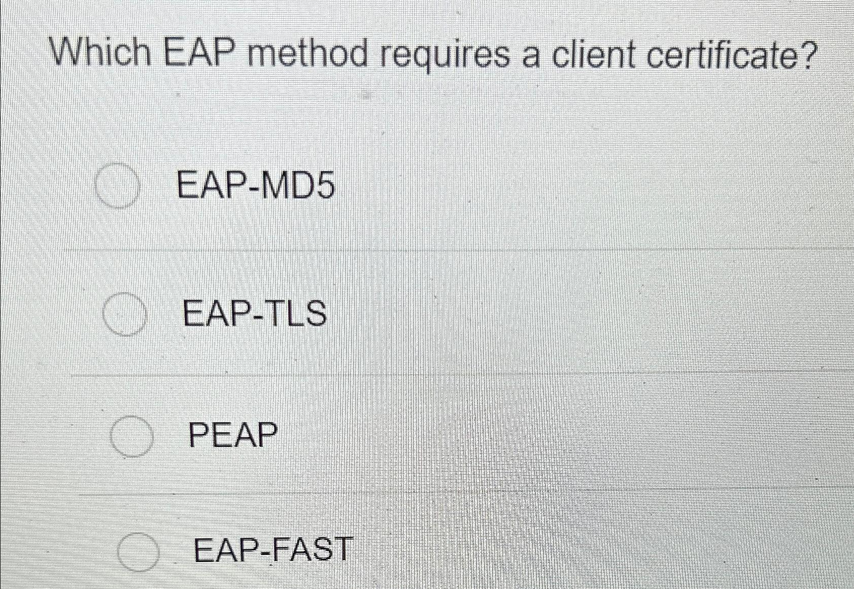  Which EAP method requires a client certificate? EAP-MD5 EAP-TLS PEAP EAP-FAST