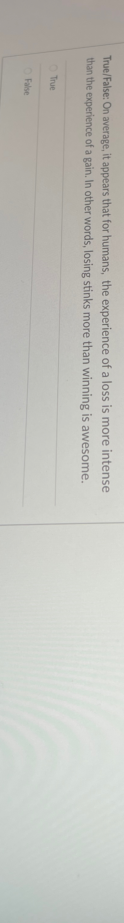  True/False: On average, it appears that for humans, the experience of