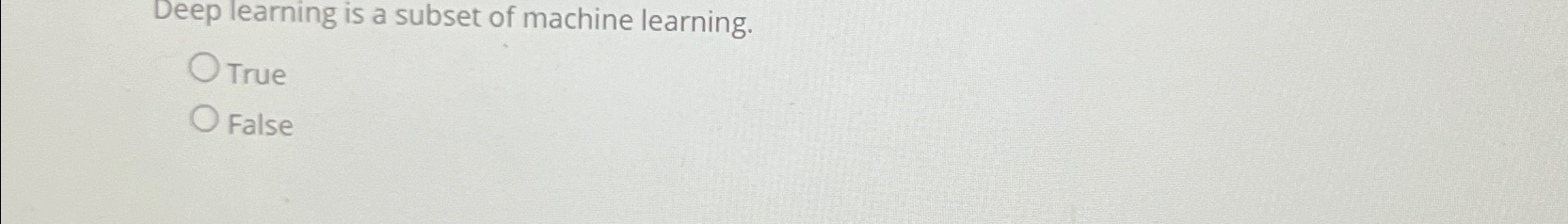  Deep learning is a subset of machine learning. True False 
