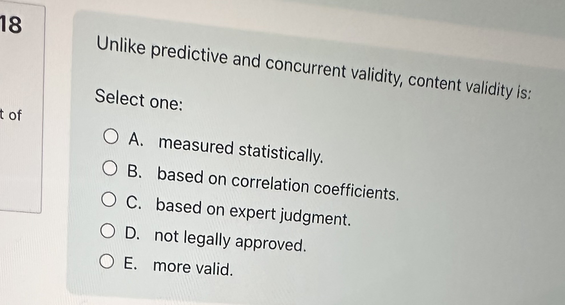  Unlike predictive and concurrent validity, content validity is: Select one: A.