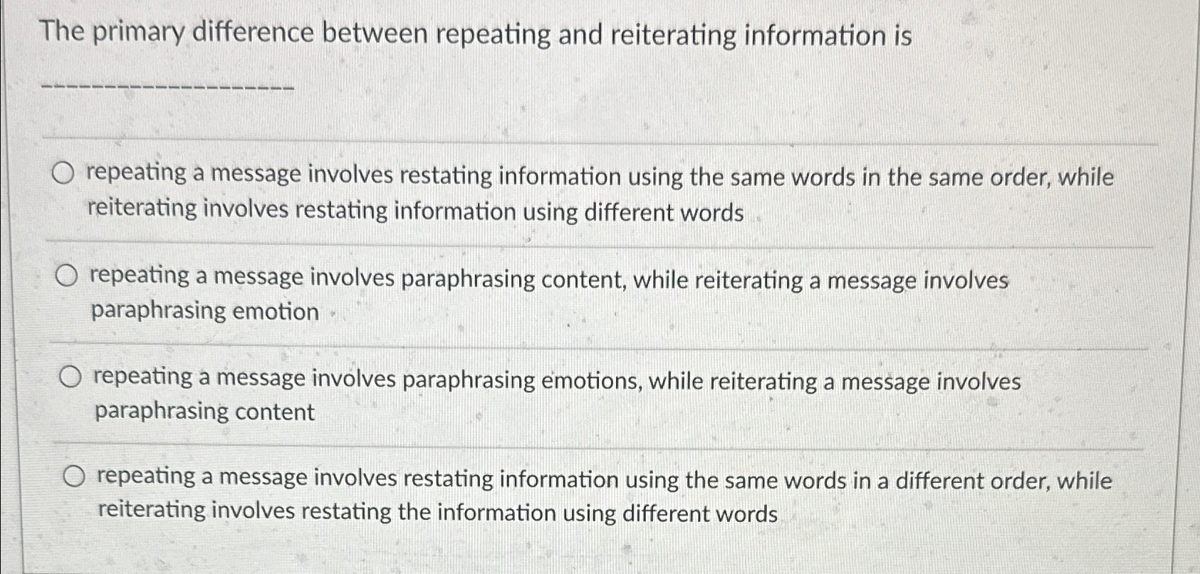  The primary difference between repeating and reiterating information is repeating a