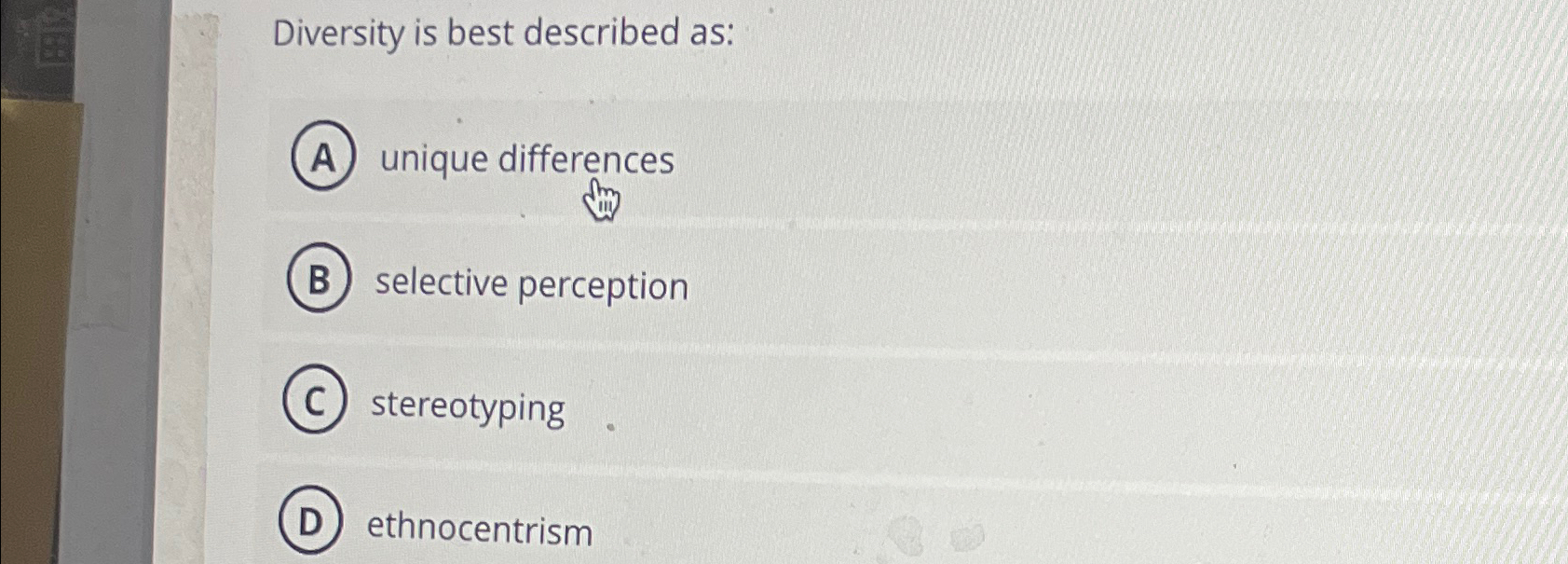  Diversity is best described as: unique differences selective perception stereotyping ethnocentrism