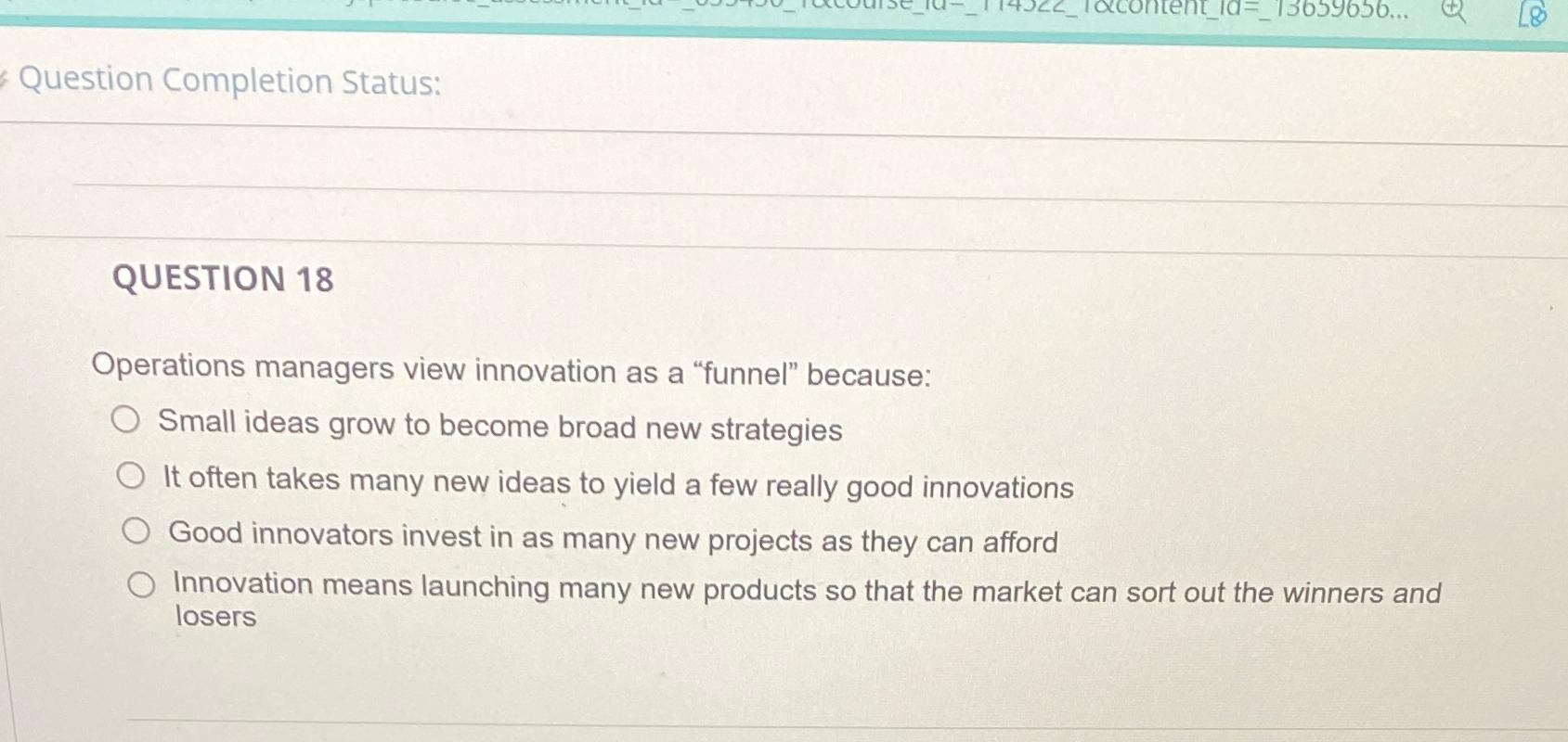  Question Completion Status: QUESTION 18 Operations managers view innovation as a