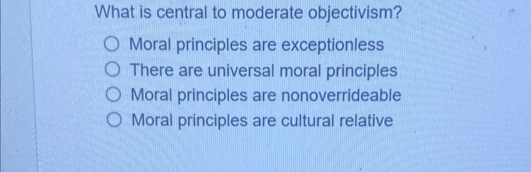  What is central to moderate objectivism? Moral principles are exceptionless There