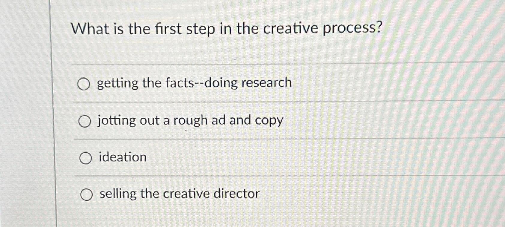  What is the first step in the creative process? getting the