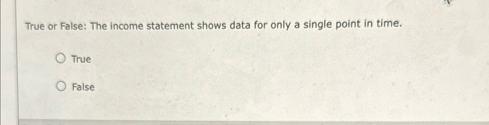  True or False: The income statement shows data for only a