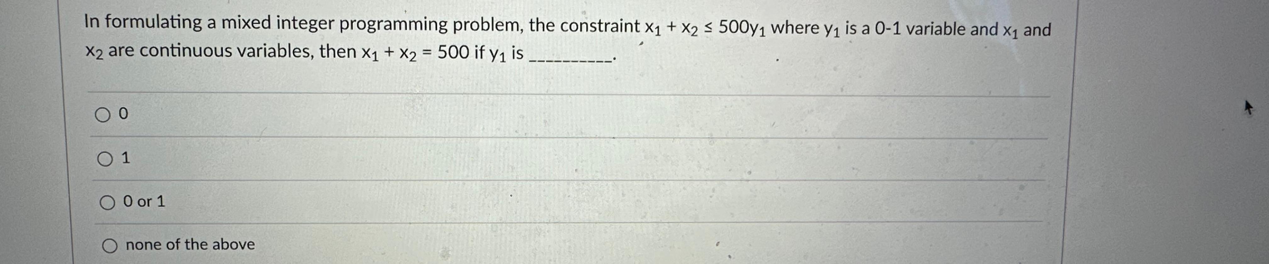  In formulating a mixed integer programming problem, the constraint x1+x2500y1 where