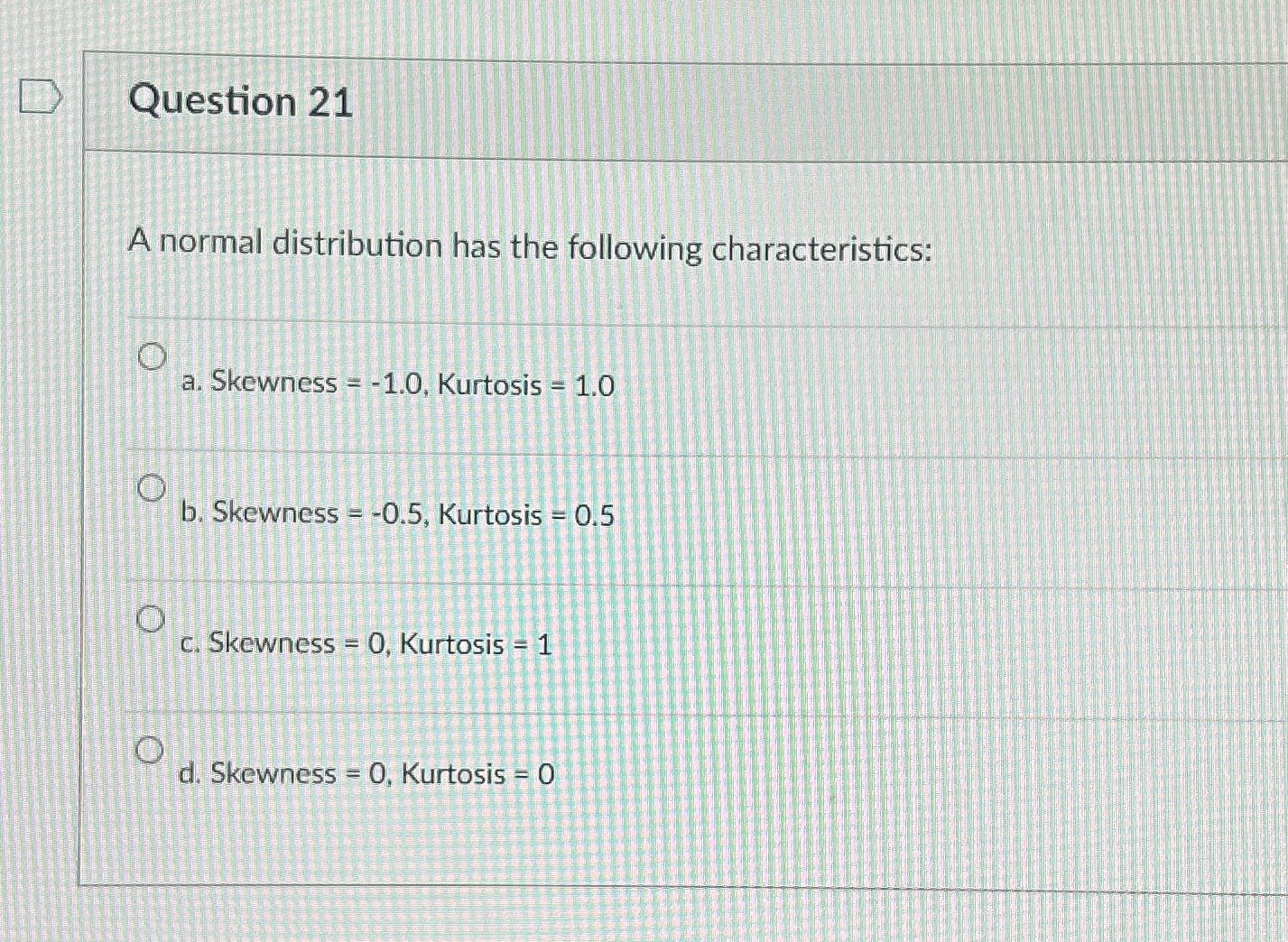  Question 21 A normal distribution has the following characteristics: a. Skewness