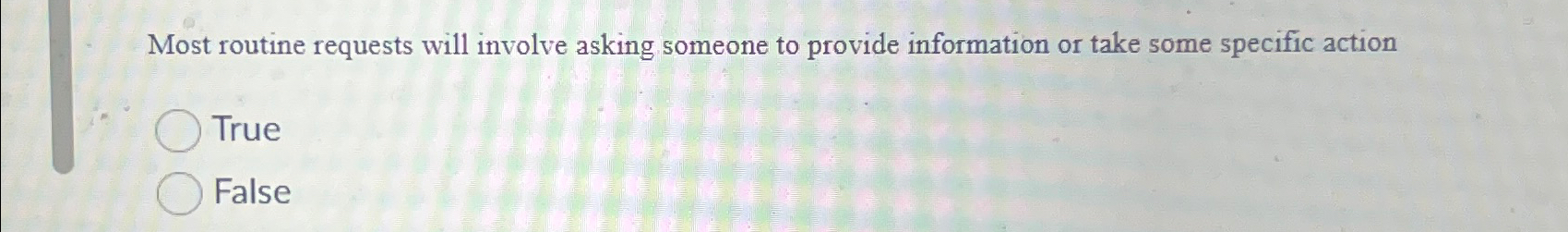  Most routine requests will involve asking someone to provide information or