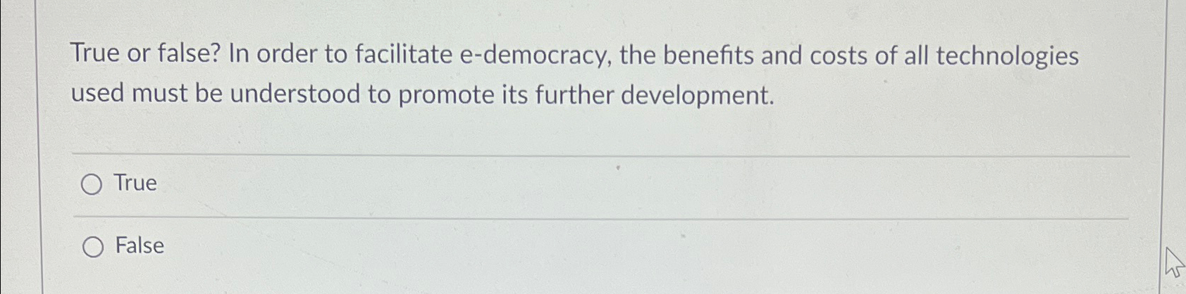  True or false? In order to facilitate e-democracy, the benefits and