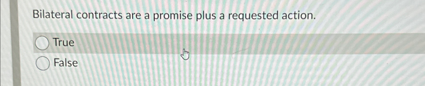  Bilateral contracts are a promise plus a requested action. True False
