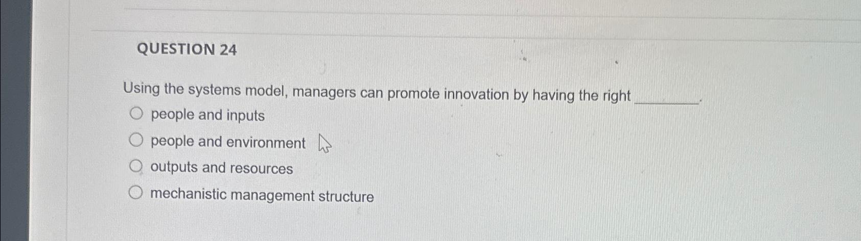  QUESTION 24 Using the systems model, managers can promote innovation by