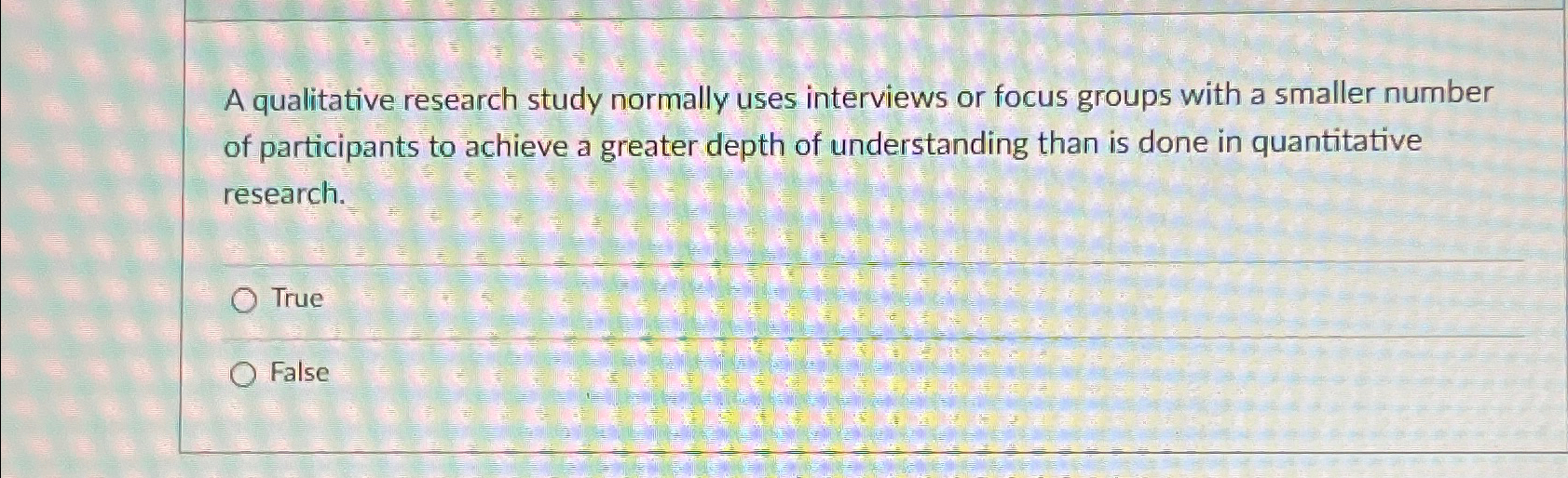  A qualitative research study normally uses interviews or focus groups with