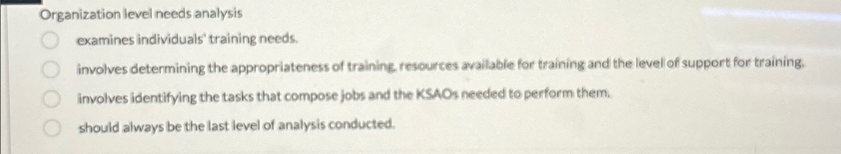  Organization level needs analysis examines individuals training needs. involves determining the