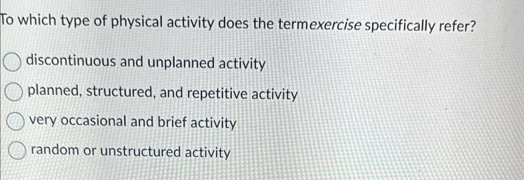  To which type of physical activity does the termexercise specifically refer?