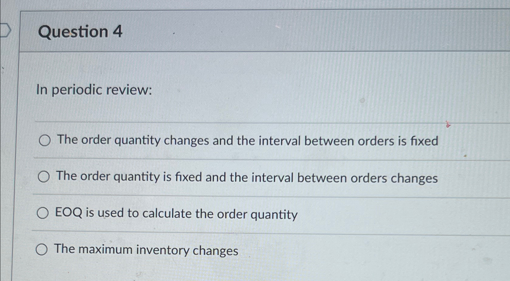  Question 4 In periodic review: The order quantity changes and the