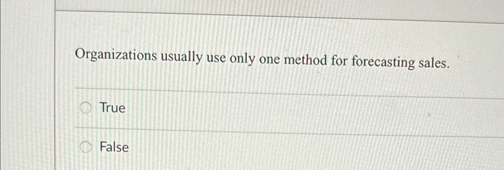  Organizations usually use only one method for forecasting sales. True False