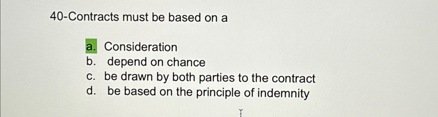  40-Contracts must be based on a a. Consideration b. depend on