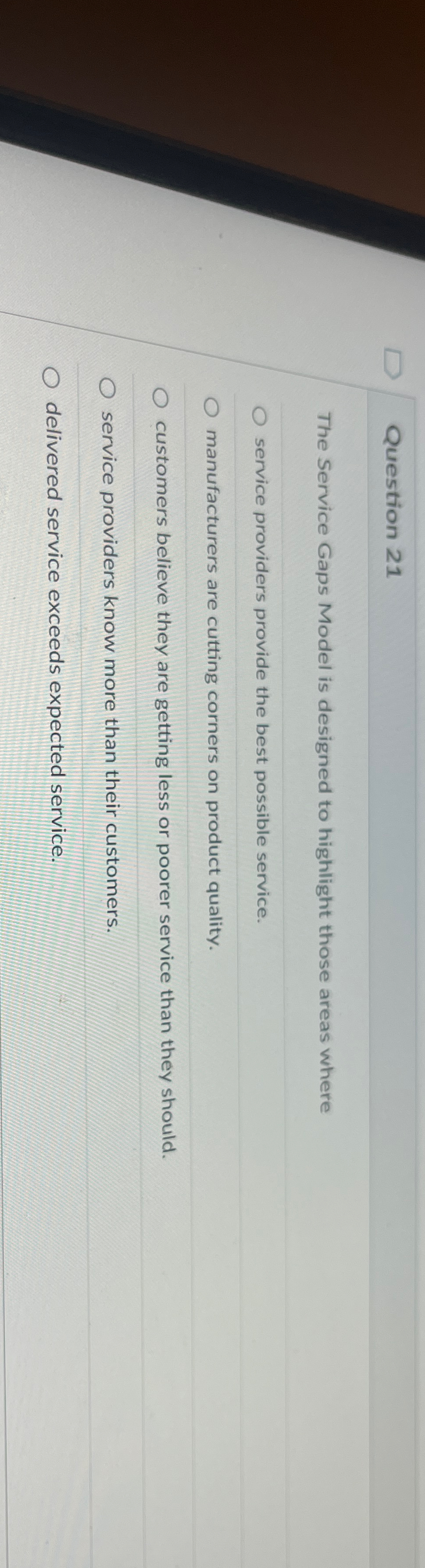 Question 21 The Service Gaps Model is designed to highlight those
