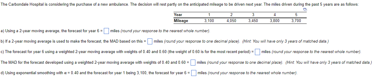  \table[[Year,1,2,3,4,5],[Mileage,3,100,4,050,3,450,3,800,3,700]] a) Using a 2-year moving average, the forecast for year