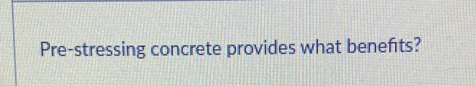  Pre-stressing concrete provides what benefits? 