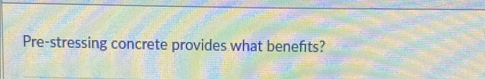  Pre-stressing concrete provides what benefits? 