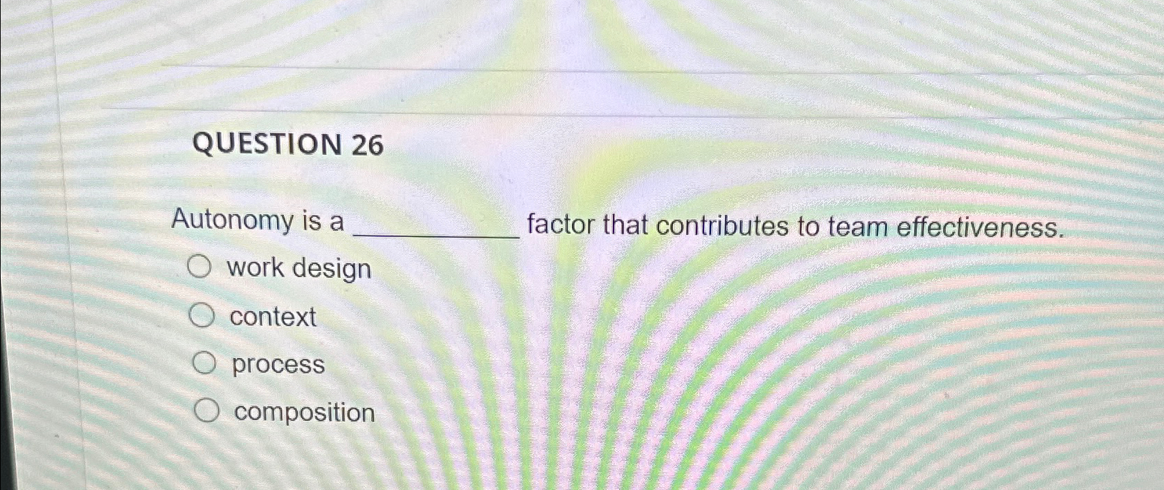  QUESTION 26 Autonomy is a factor that contributes to team effectiveness.