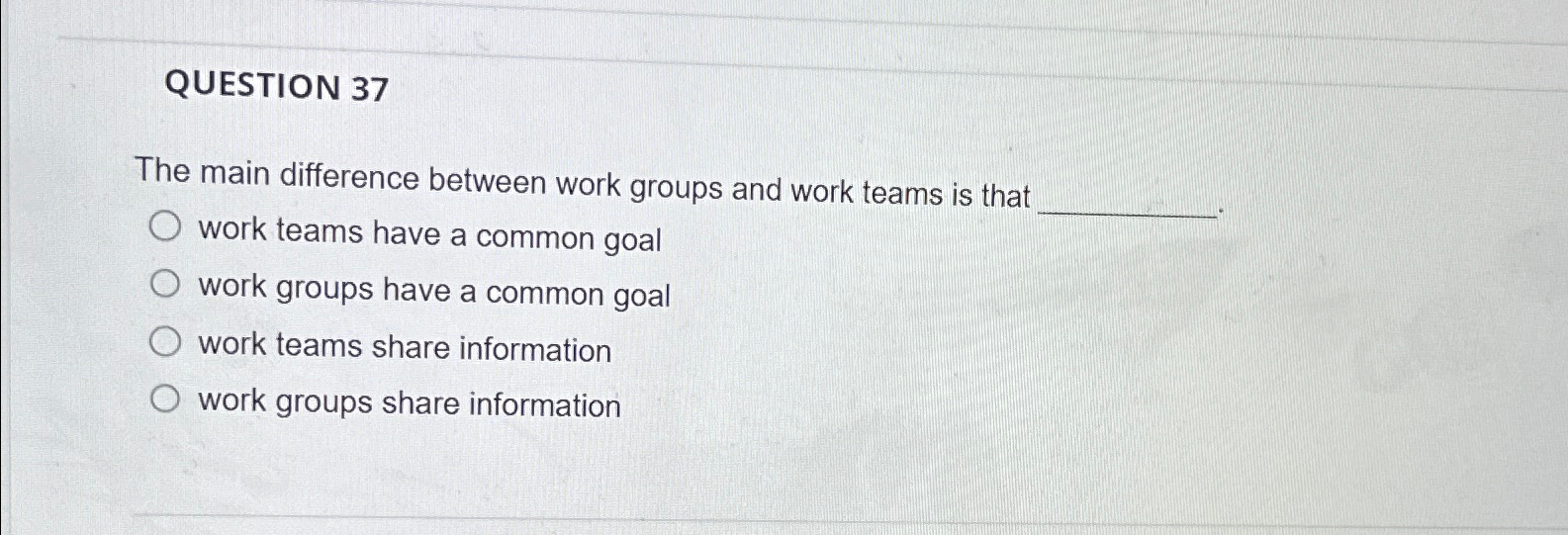  QUESTION 37 The main difference between work groups and work teams