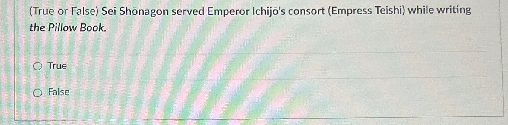  (True or False) Sei Shnagon served Emperor Ichijo's consort (Empress Teishi)