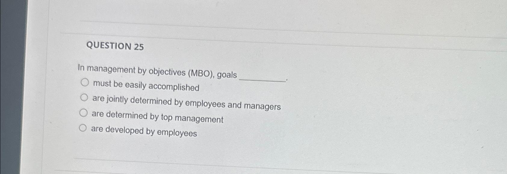 QUESTION 25 In management by objectives (MBO), goals must be easily