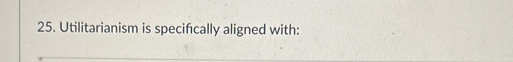  Utilitarianism is specifically aligned with: 
