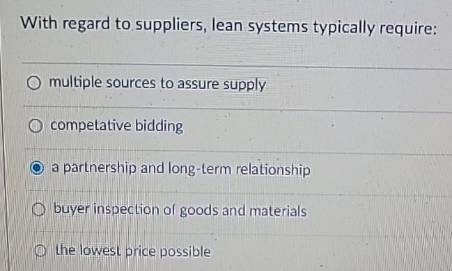  With regard to suppliers, lean systems typically require: multiple sources to