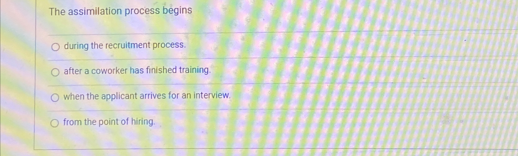  The assimilation process begins during the recruitment process. after a coworker