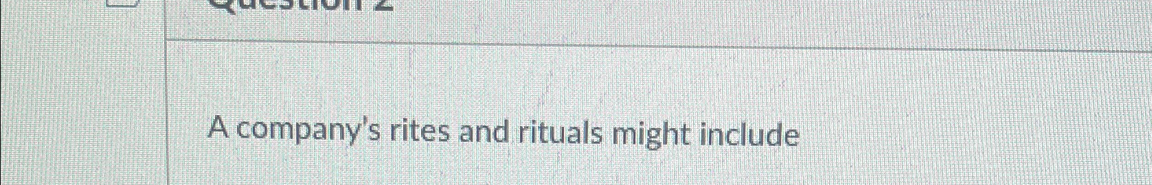  A company's rites and rituals might include 