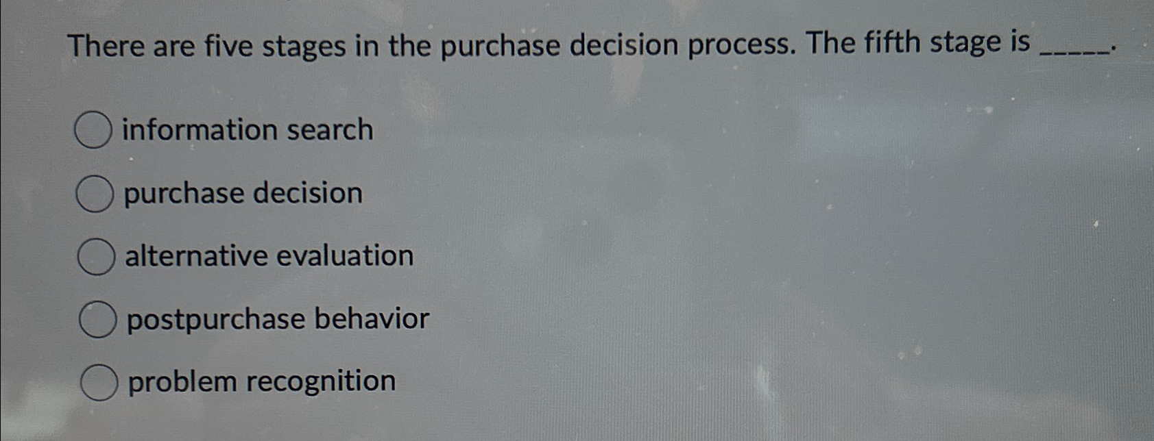 There are five stages in the purchase decision process. The fifth stage