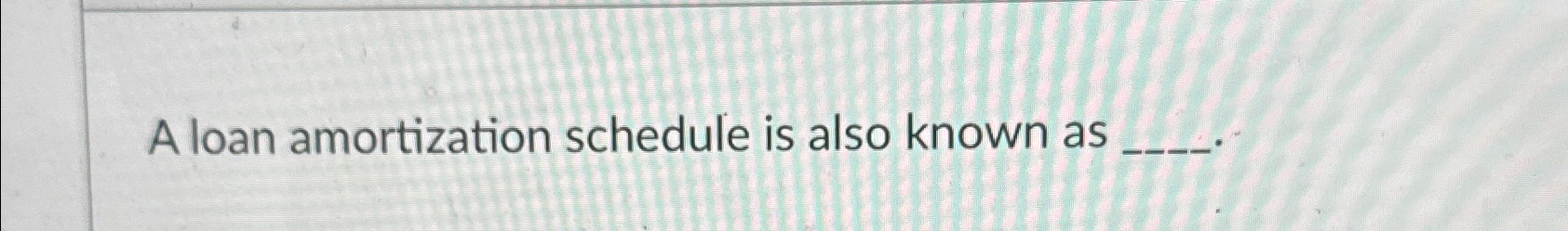  A loan amortization schedule is also known as 