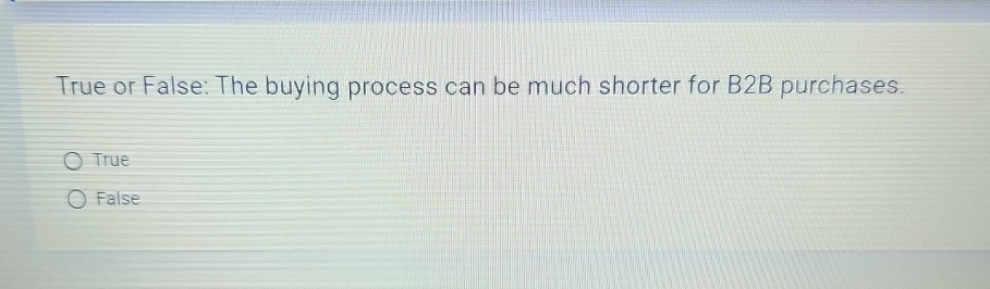  True or False: The buying process can be much shorter for