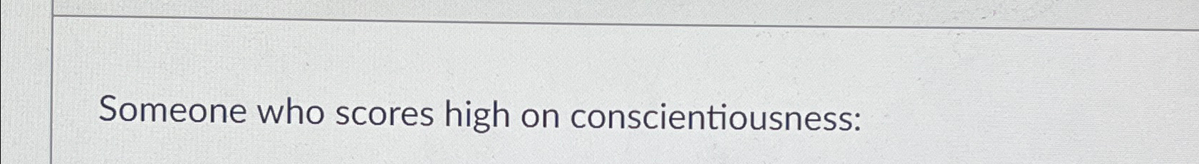  Someone who scores high on conscientiousness: 