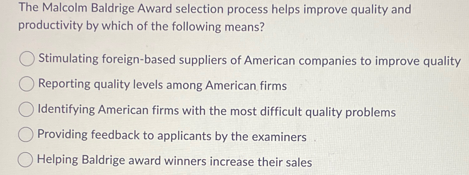  The Malcolm Baldrige Award selection process helps improve quality and productivity