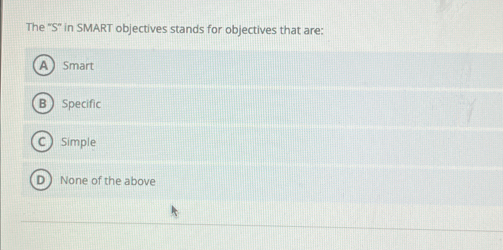  The "S" in SMART objectives stands for objectives that are: Smart