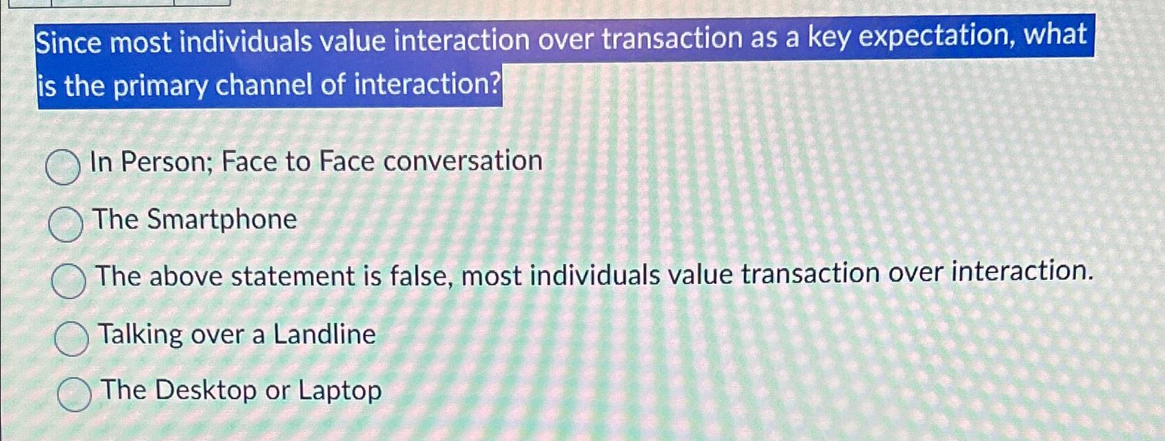  Since most individuals value interaction over transaction as a key expectation,